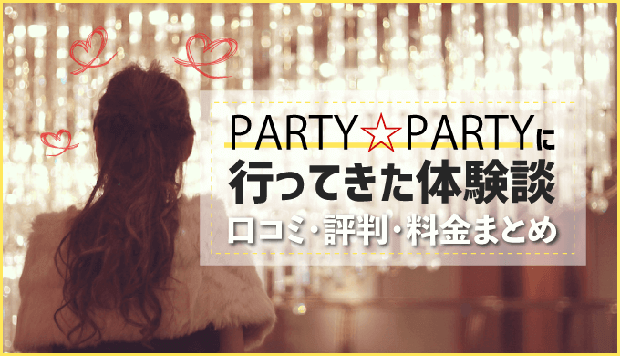 PARTY PARTY（パーティーパーティー）に行ってきた体験談｜口コミ・評判・料金まとめ